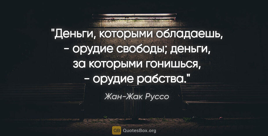 Жан-Жак Руссо цитата: "Деньги, которыми обладаешь, - орудие свободы; деньги, за..."