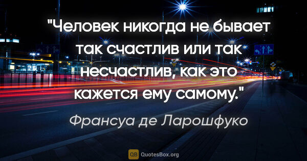 Франсуа де Ларошфуко цитата: "Человек никогда не бывает так счастлив или так несчастлив, как..."