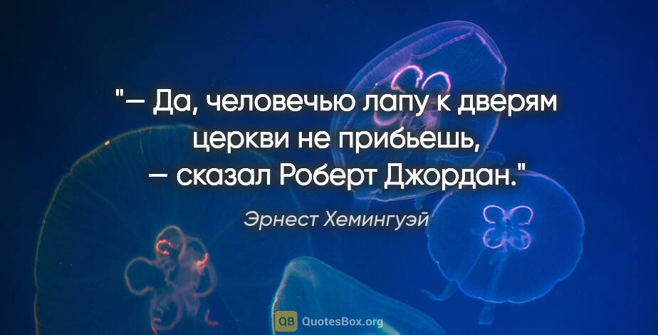 Эрнест Хемингуэй цитата: "— Да, человечью лапу к дверям церкви не прибьешь, — сказал..."