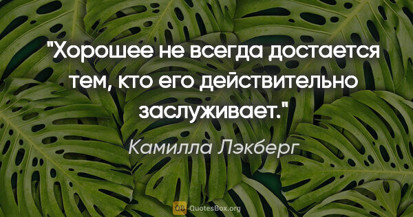 Камилла Лэкберг цитата: "Хорошее не всегда достается тем, кто его действительно..."