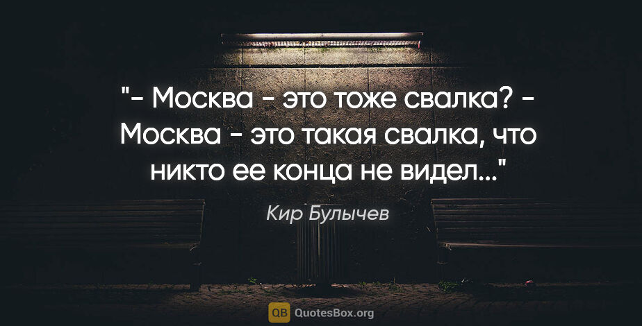 Кир Булычев цитата: "- Москва - это тоже свалка?

- Москва - это такая свалка, что..."