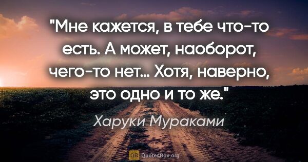 Харуки Мураками цитата: "Мне кажется, в тебе что-то есть. А может, наоборот, чего-то..."