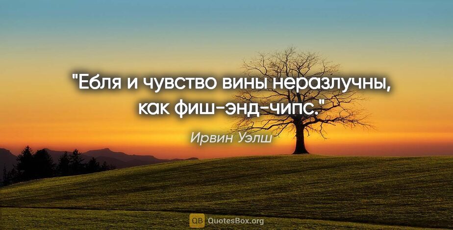 Ирвин Уэлш цитата: "Ебля и чувство вины неразлучны, как фиш-энд-чипс."