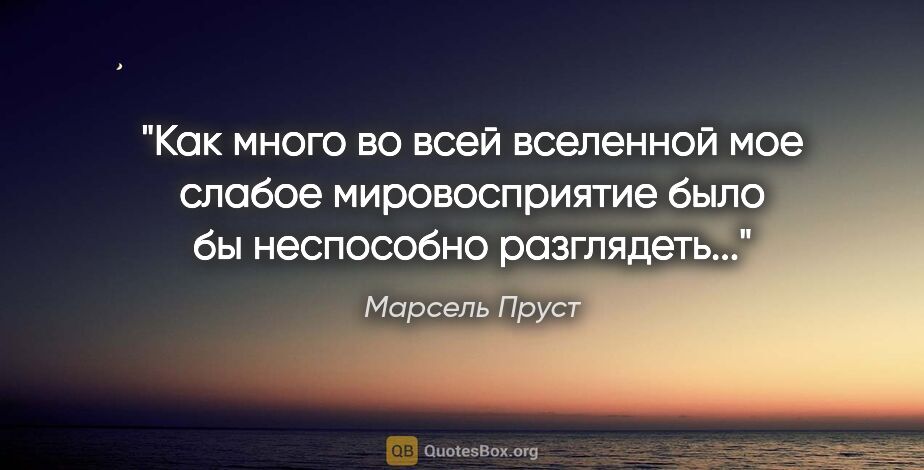 Марсель Пруст цитата: "Как много во всей вселенной мое слабое мировосприятие было бы..."