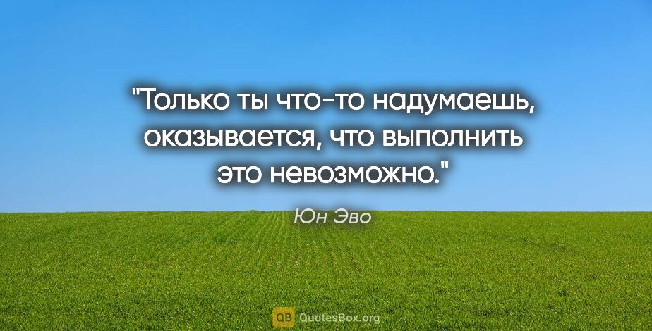 Юн Эво цитата: "Только ты что-то надумаешь, оказывается, что выполнить это..."