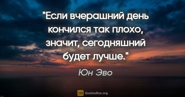 Юн Эво цитата: "Если вчерашний день кончился так плохо, значит, сегодняшний..."