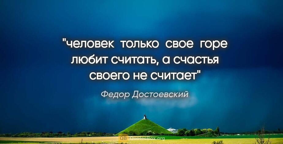 Федор Достоевский цитата: "человек  только  свое  горе любит считать, а счастья своего не..."