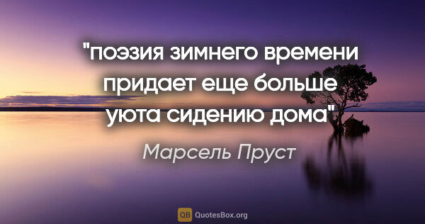 Марсель Пруст цитата: "поэзия зимнего времени придает еще больше уюта сидению дома"