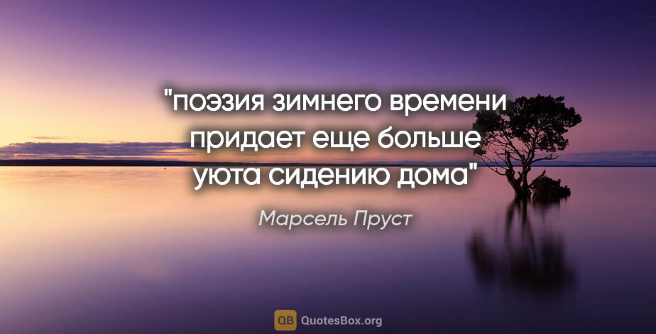 Марсель Пруст цитата: "поэзия зимнего времени придает еще больше уюта сидению дома"