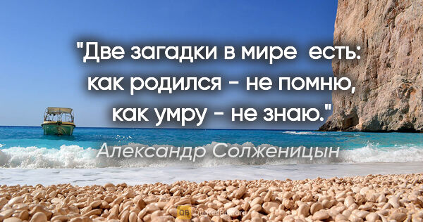 Александр Солженицын цитата: "Две загадки в мире  есть:  как родился - не помню,  как умру -..."