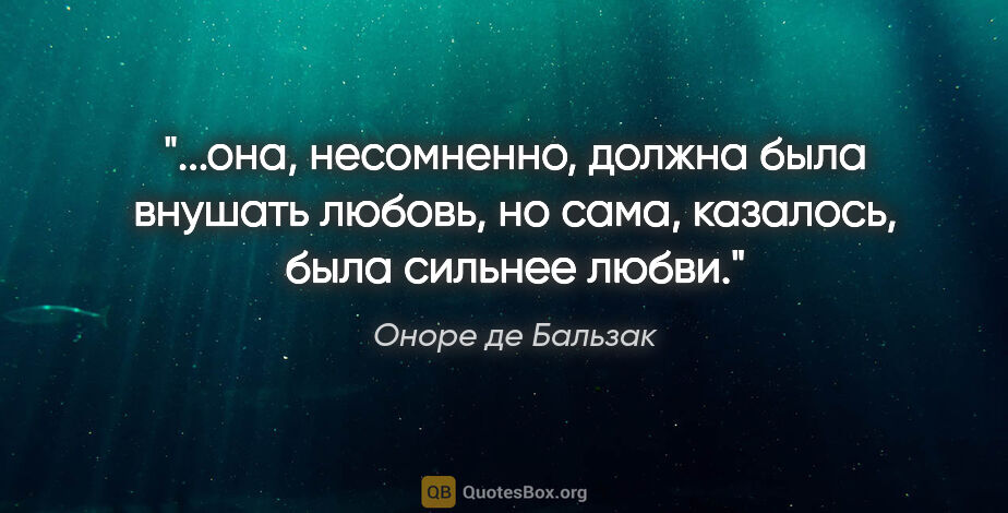 Оноре де Бальзак цитата: "она, несомненно, должна была внушать любовь, но сама,..."