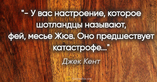 Джек Кент цитата: "- У вас настроение, которое шотландцы называют, "фей", месье..."