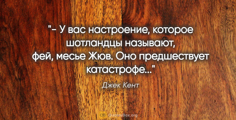 Джек Кент цитата: "- У вас настроение, которое шотландцы называют, "фей", месье..."