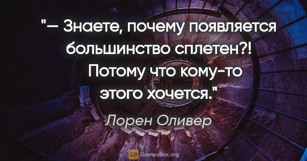 Лорен Оливер цитата: "— Знаете, почему появляется большинство сплетен?!

   Потому..."