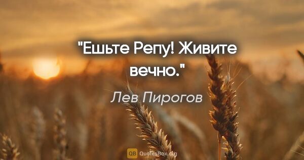 Лев Пирогов цитата: "Ешьте Репу! Живите вечно."