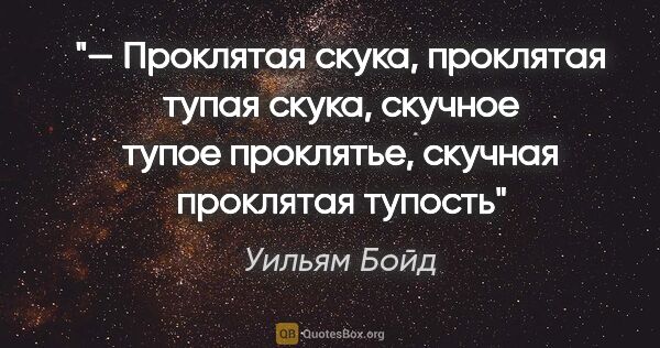 Уильям Бойд цитата: "— Проклятая скука, проклятая тупая скука, скучное тупое..."