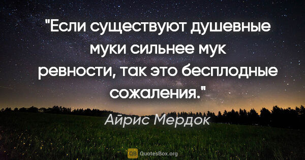 Айрис Мердок цитата: "Если существуют душевные муки сильнее мук ревности, так это..."