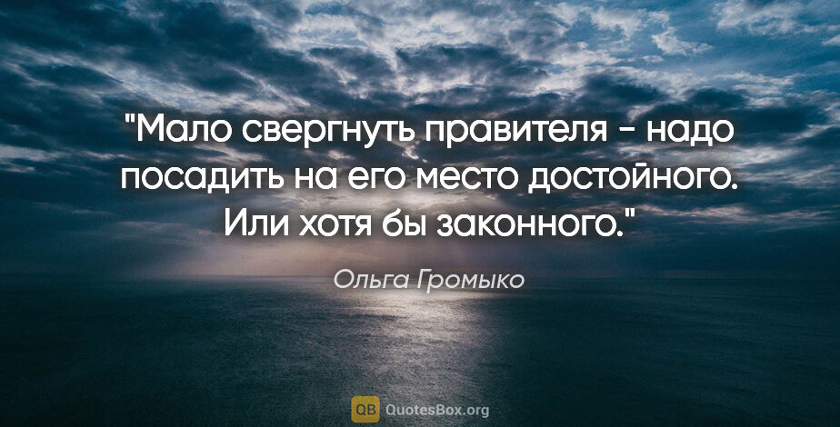Ольга Громыко цитата: "Мало свергнуть правителя - надо посадить на его место..."