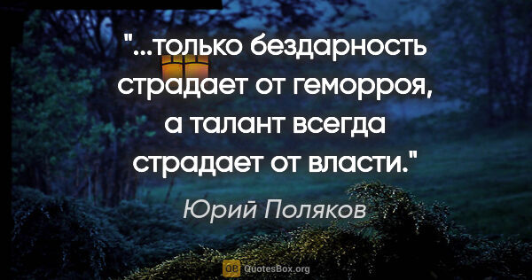 Юрий Поляков цитата: "только бездарность страдает от геморроя, а талант всегда..."
