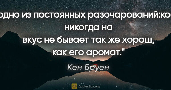 Кен Бруен цитата: "одно из постоянных разочарований:кофе никогда на вкус не..."