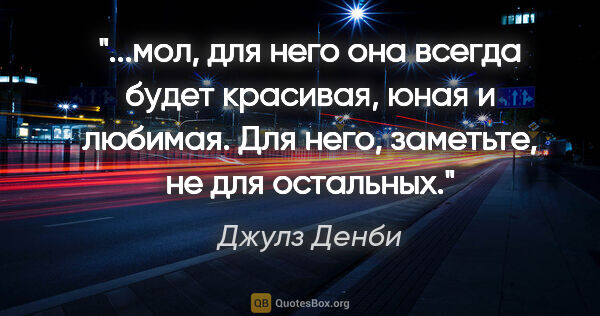 Джулз Денби цитата: "мол, для него она всегда будет красивая, юная и любимая. Для..."