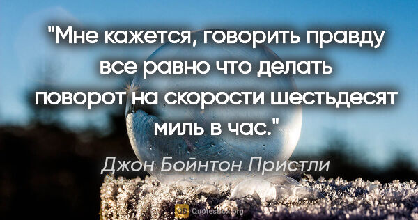 Джон Бойнтон Пристли цитата: "Мне кажется, говорить правду все равно что делать поворот на..."