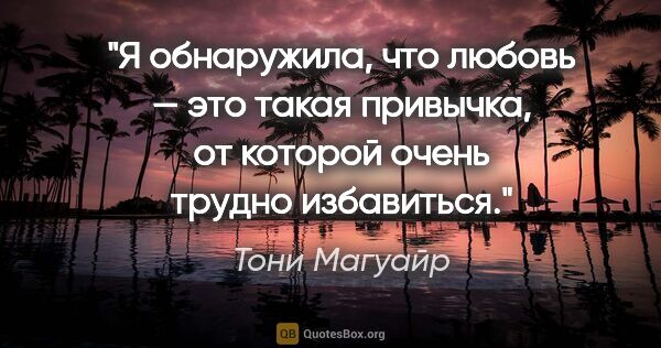 Тони Магуайр цитата: "Я обнаружила, что любовь — это такая привычка, от которой..."