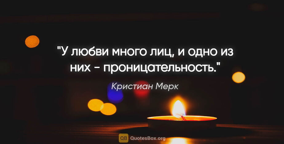 Кристиан Мерк цитата: "У любви много лиц, и одно из них - проницательность."