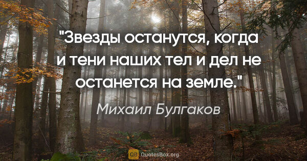 Михаил Булгаков цитата: "Звезды останутся, когда и тени наших тел и дел не останется на..."