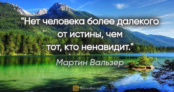 Мартин Вальзер цитата: "Нет человека более далекого от истины, чем тот, кто ненавидит."