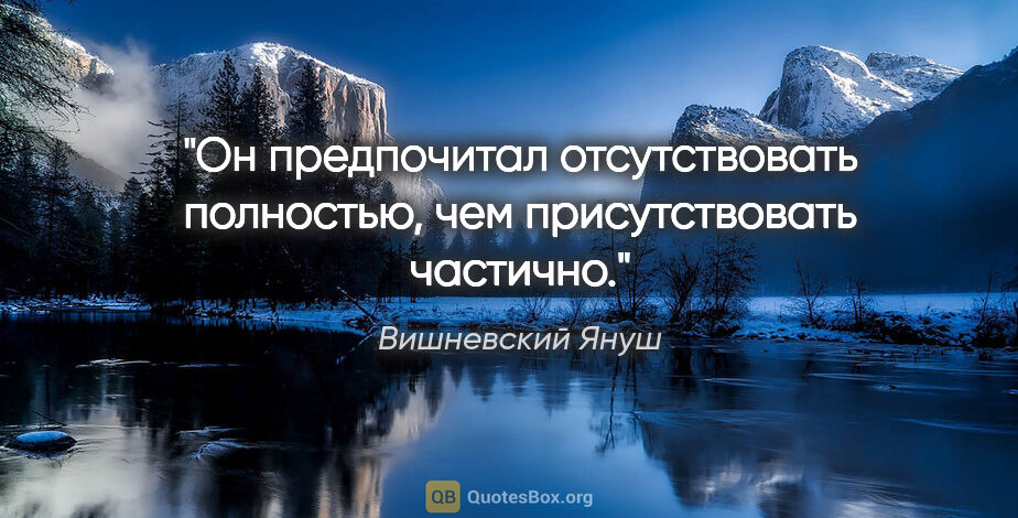 Вишневский Януш цитата: "Он предпочитал отсутствовать полностью, чем присутствовать..."