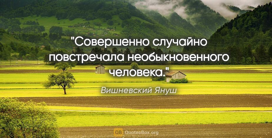 Вишневский Януш цитата: "Совершенно случайно повстречала необыкновенного человека."