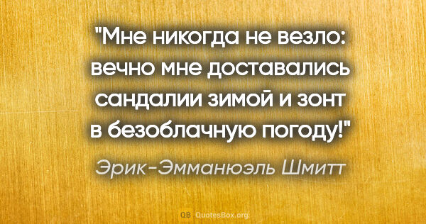 Эрик-Эмманюэль Шмитт цитата: "Мне никогда не везло: вечно мне доставались сандалии зимой и..."