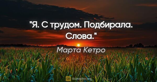 Марта Кетро цитата: "Я. С трудом. Подбирала. Слова."