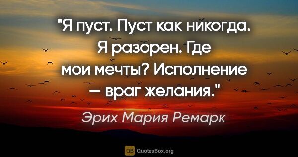 Эрих Мария Ремарк цитата: "Я пуст. Пуст как никогда. Я разорен. Где мои мечты? Исполнение..."