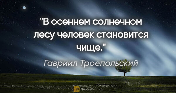 Гавриил Троепольский цитата: ""В осеннем солнечном лесу человек становится чище.""