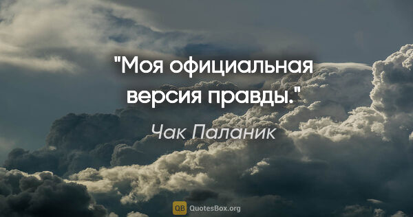 Чак Паланик цитата: "Моя официальная версия правды."