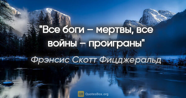 Фрэнсис Скотт Фицджеральд цитата: "Все боги – мертвы, все войны – проиграны"