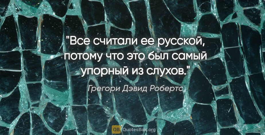 Грегори Дэвид Робертс цитата: "Все считали ее русской, потому что это был самый упорный из..."