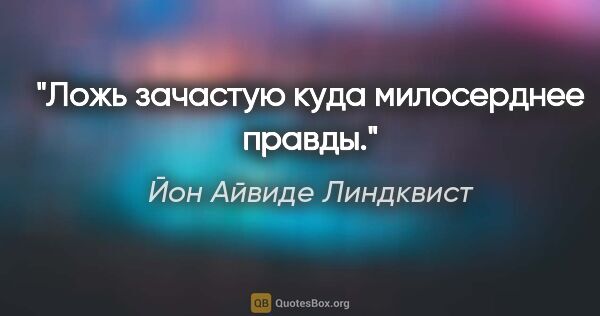 Йон Айвиде Линдквист цитата: "Ложь зачастую куда милосерднее правды."