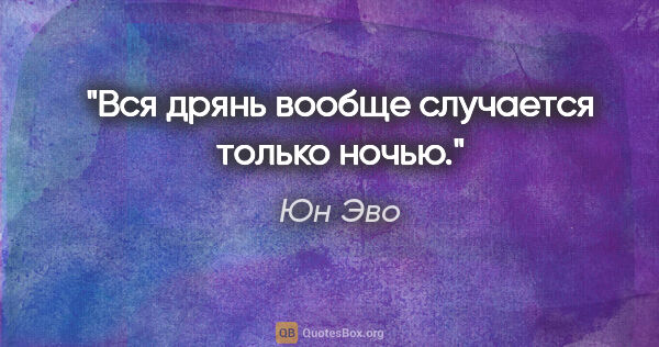 Юн Эво цитата: "Вся дрянь вообще случается только ночью."