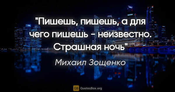 Михаил Зощенко цитата: "Пишешь, пишешь, а для чего пишешь - неизвестно.

Страшная ночь"