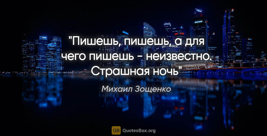 Михаил Зощенко цитата: "Пишешь, пишешь, а для чего пишешь - неизвестно.

Страшная ночь"