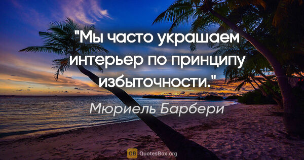 Мюриель Барбери цитата: "Мы часто украшаем интерьер по принципу избыточности."