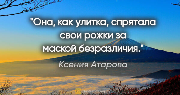 Ксения Атарова цитата: "Она, как улитка, спрятала свои рожки за маской безразличия."