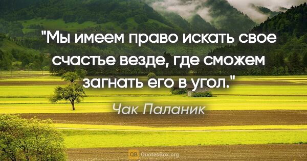 Чак Паланик цитата: "Мы имеем право искать свое счастье везде, где сможем загнать..."