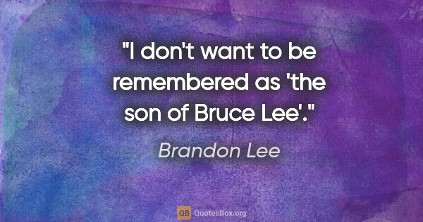 Brandon Lee quote: "I don't want to be remembered as 'the son of Bruce Lee'."