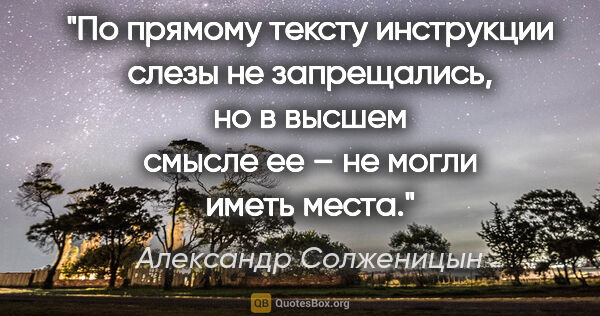 Александр Солженицын цитата: "По прямому тексту инструкции слезы не запрещались, но в высшем..."