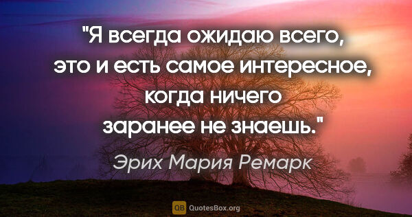 Эрих Мария Ремарк цитата: "Я всегда ожидаю всего, это и есть самое интересное, когда..."