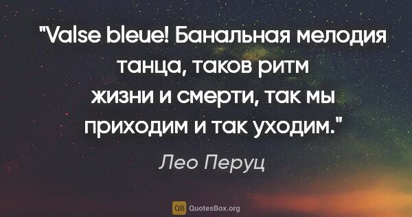 Лео Перуц цитата: "«Valse bleue»! Банальная мелодия танца, таков ритм жизни и..."